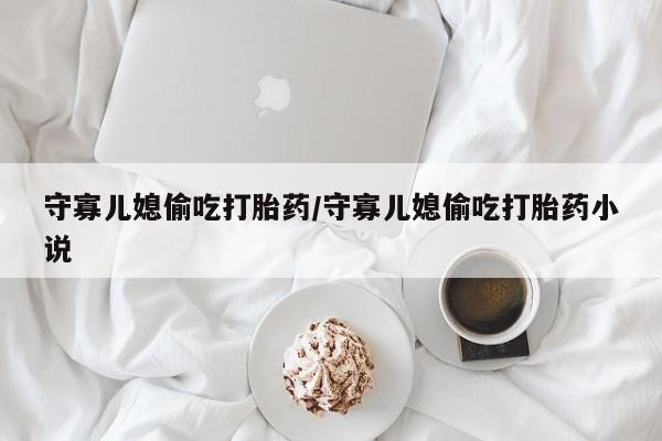 卖正品米非米索购买微信守寡儿媳偷吃打胎药/守寡儿媳偷吃打胎药小说
