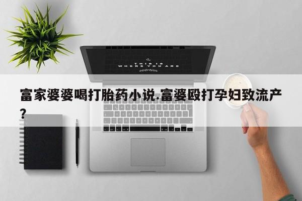 卖正品米非米索购买微信富家婆婆喝打胎药小说.富婆殴打孕妇致流产？