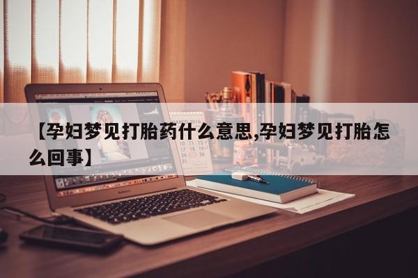 卖正品米非米索购买微信【孕妇梦见打胎药什么意思,孕妇梦见打胎怎么回事】