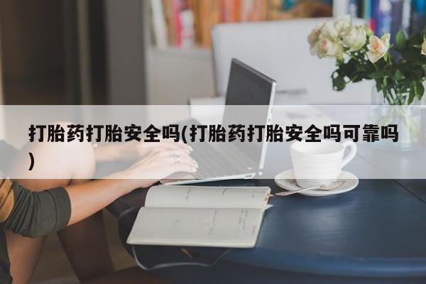 卖正品米非米索购买微信打胎药打胎安全吗(打胎药打胎安全吗可靠吗)
