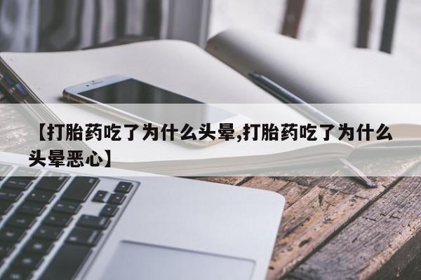 卖正品米非米索购买微信【打胎药吃了为什么头晕,打胎药吃了为什么头晕恶心】
