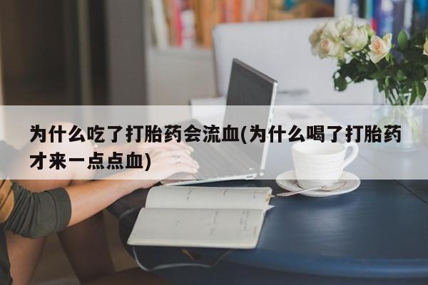 卖正品米非米索购买微信为什么吃了打胎药会流血(为什么喝了打胎药才来一点点血)