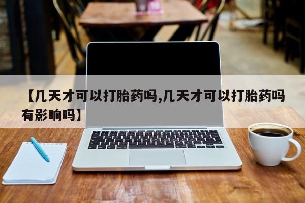 卖正品米非米索购买微信【几天才可以打胎药吗,几天才可以打胎药吗有影响吗】