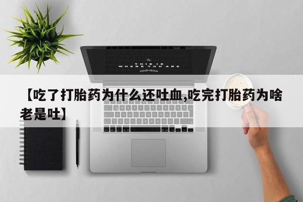 卖正品米非米索购买微信【吃了打胎药为什么还吐血,吃完打胎药为啥老是吐】