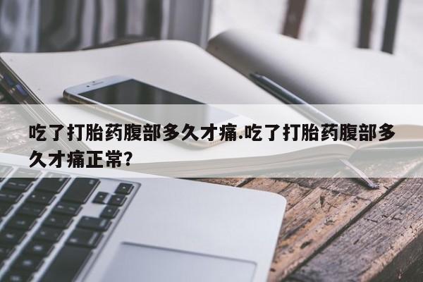 卖正品米非米索购买微信吃了打胎药腹部多久才痛.吃了打胎药腹部多久才痛正常？
