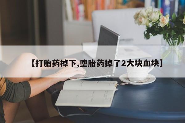 卖正品米非米索购买微信【打胎药掉下,堕胎药掉了2大块血块】