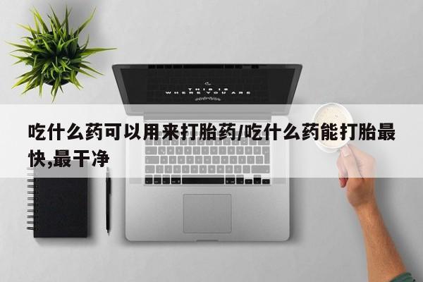 卖正品米非米索购买微信吃什么药可以用来打胎药/吃什么药能打胎最快,最干净