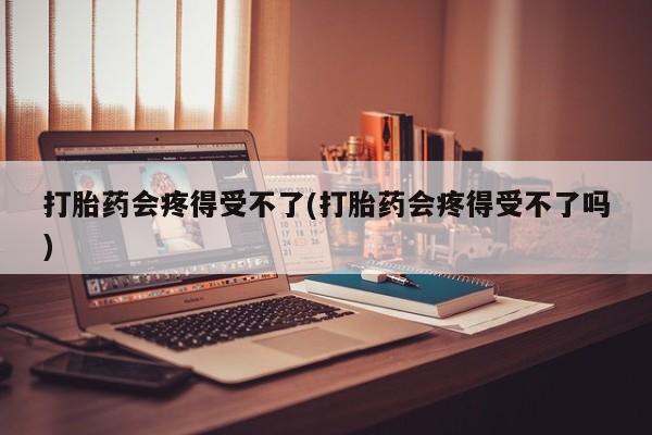 卖正品米非米索购买微信打胎药会疼得受不了(打胎药会疼得受不了吗)