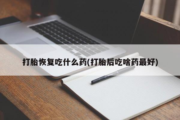卖正品米非米索购买微信打胎恢复吃什么药(打胎后吃啥药最好)