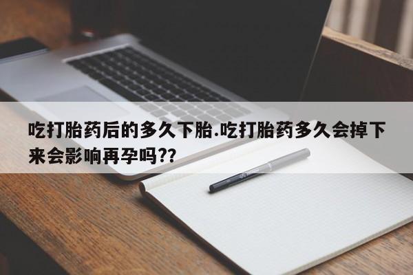 卖正品米非米索购买微信吃打胎药后的多久下胎.吃打胎药多久会掉下来会影响再孕吗?？