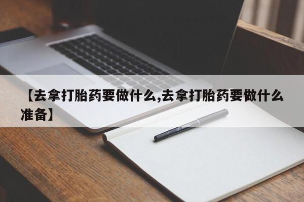 卖正品米非米索购买微信【去拿打胎药要做什么,去拿打胎药要做什么准备】
