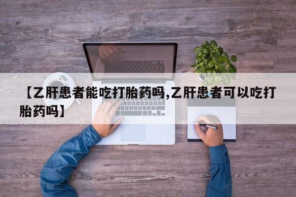 卖正品米非米索购买微信【乙肝患者能吃打胎药吗,乙肝患者可以吃打胎药吗】