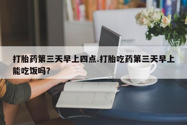 卖正品米非米索购买微信打胎药第三天早上四点.打胎吃药第三天早上能吃饭吗？