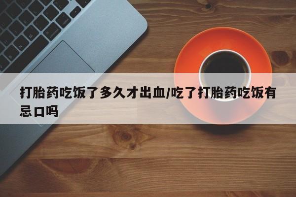 卖正品米非米索购买微信打胎药吃饭了多久才出血/吃了打胎药吃饭有忌口吗