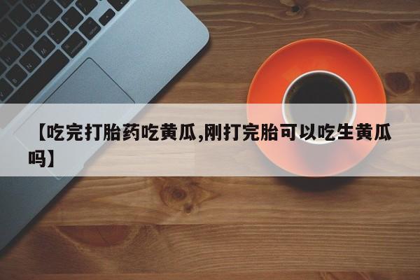 卖正品米非米索购买微信【吃完打胎药吃黄瓜,刚打完胎可以吃生黄瓜吗】