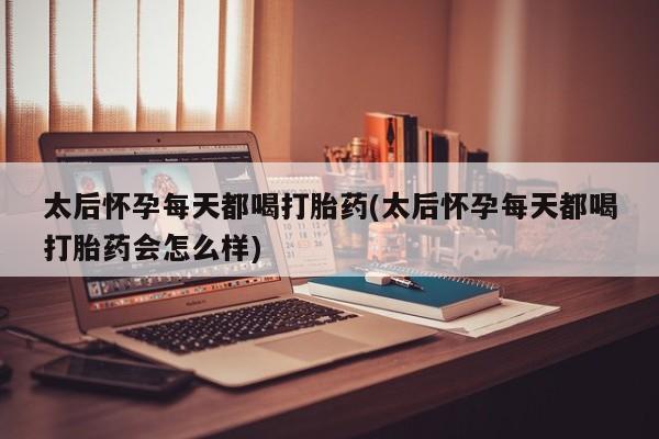 卖正品米非米索购买微信太后怀孕每天都喝打胎药(太后怀孕每天都喝打胎药会怎么样)