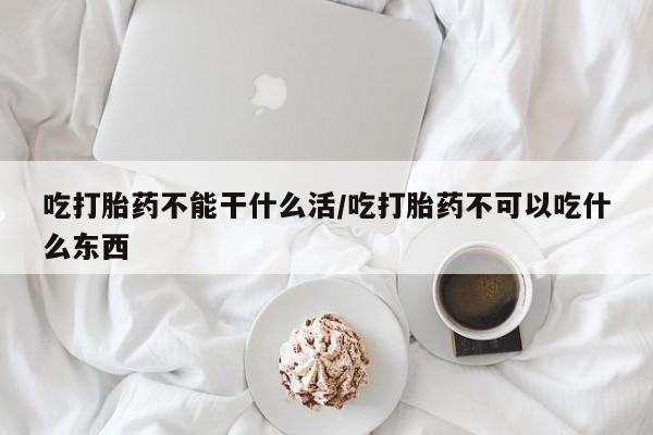 卖正品米非米索购买微信吃打胎药不能干什么活/吃打胎药不可以吃什么东西