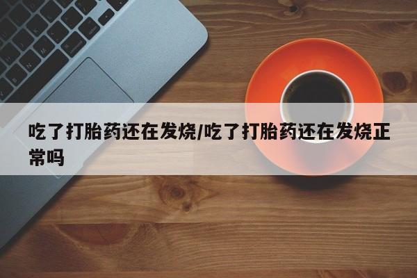 卖正品米非米索购买微信吃了打胎药还在发烧/吃了打胎药还在发烧正常吗