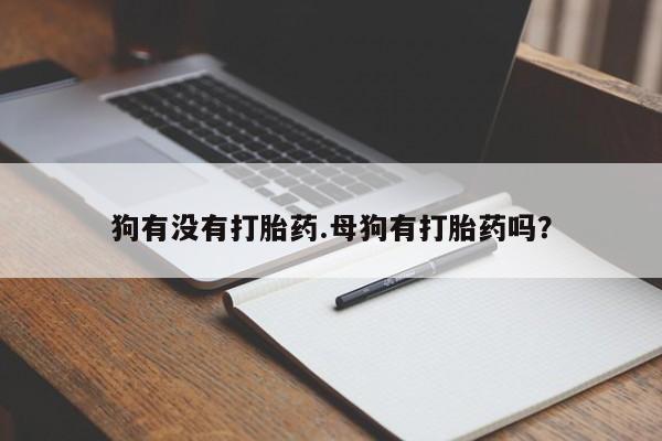 卖正品米非米索购买微信狗有没有打胎药.母狗有打胎药吗？