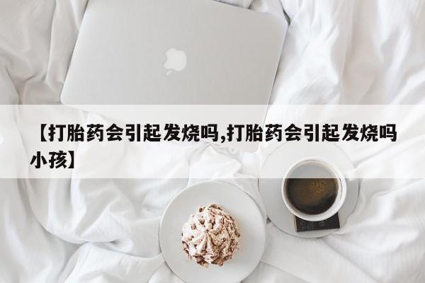 卖正品米非米索购买微信【打胎药会引起发烧吗,打胎药会引起发烧吗小孩】