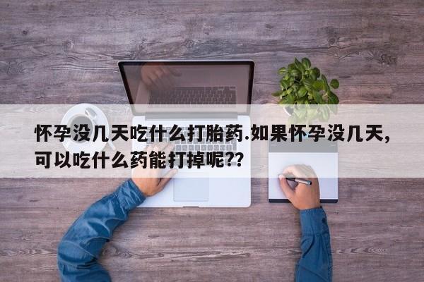 卖正品米非米索购买微信怀孕没几天吃什么打胎药.如果怀孕没几天,可以吃什么药能打掉呢?？
