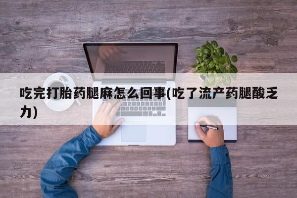 卖正品米非米索购买微信吃完打胎药腿麻怎么回事(吃了流产药腿酸乏力)