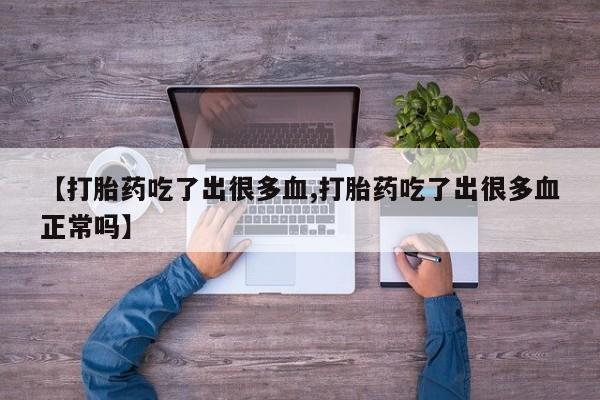 卖正品米非米索购买微信【打胎药吃了出很多血,打胎药吃了出很多血正常吗】