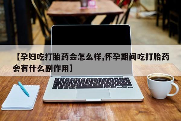 卖正品米非米索购买微信【孕妇吃打胎药会怎么样,怀孕期间吃打胎药会有什么副作用】