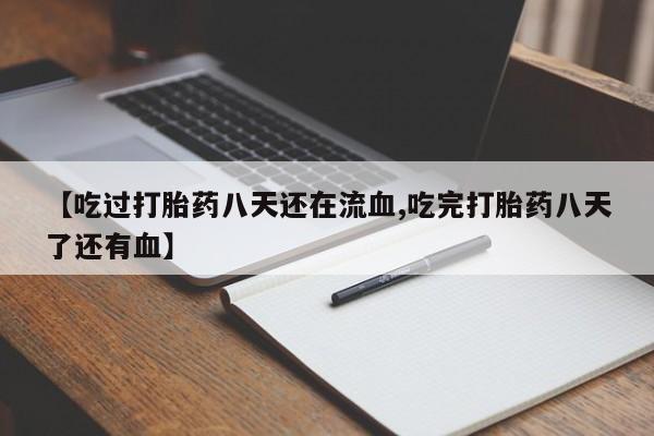 卖正品米非米索购买微信【吃过打胎药八天还在流血,吃完打胎药八天了还有血】