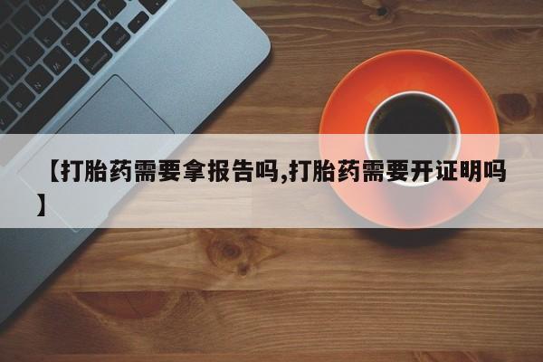 卖正品米非米索购买微信【打胎药需要拿报告吗,打胎药需要开证明吗】