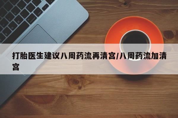 卖正品米非米索购买微信打胎医生建议八周药流再清宫/八周药流加清宫