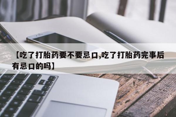 卖正品米非米索购买微信【吃了打胎药要不要忌口,吃了打胎药完事后有忌口的吗】