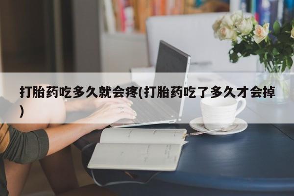 卖正品米非米索购买微信打胎药吃多久就会疼(打胎药吃了多久才会掉)