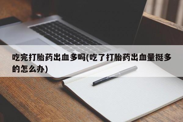 卖正品米非米索购买微信吃完打胎药出血多吗(吃了打胎药出血量挺多的怎么办)