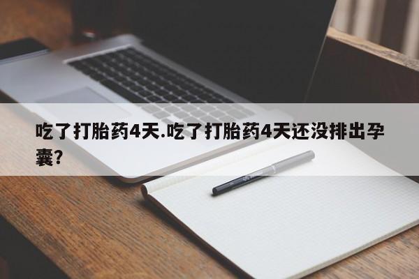 卖正品米非米索购买微信吃了打胎药4天.吃了打胎药4天还没排出孕囊？