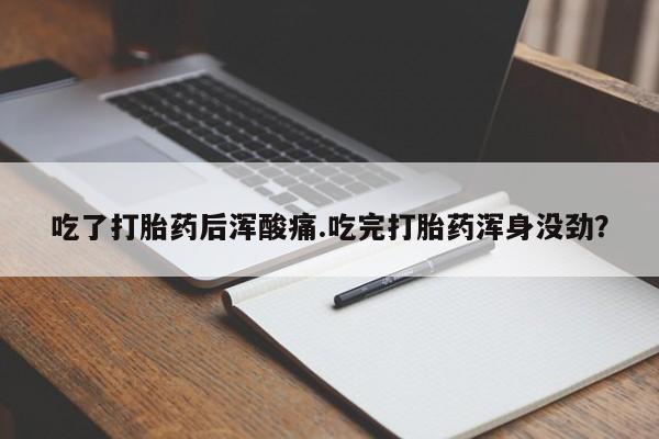 卖正品米非米索购买微信吃了打胎药后浑酸痛.吃完打胎药浑身没劲？