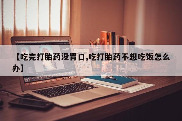 卖正品米非米索购买微信【吃完打胎药没胃口,吃打胎药不想吃饭怎么办】