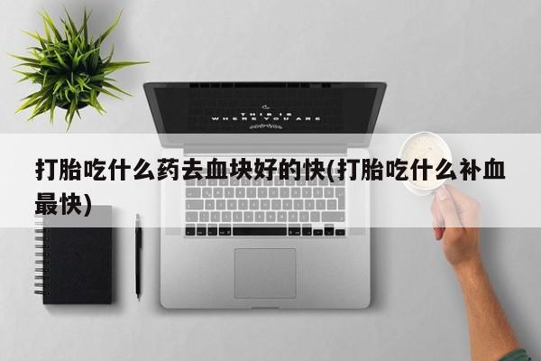卖正品米非米索购买微信打胎吃什么药去血块好的快(打胎吃什么补血最快)