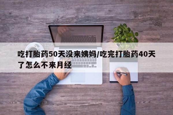 卖正品米非米索购买微信吃打胎药50天没来姨妈/吃完打胎药40天了怎么不来月经