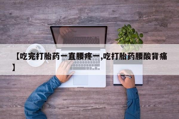 卖正品米非米索购买微信【吃完打胎药一直腰疼一,吃打胎药腰酸背痛】