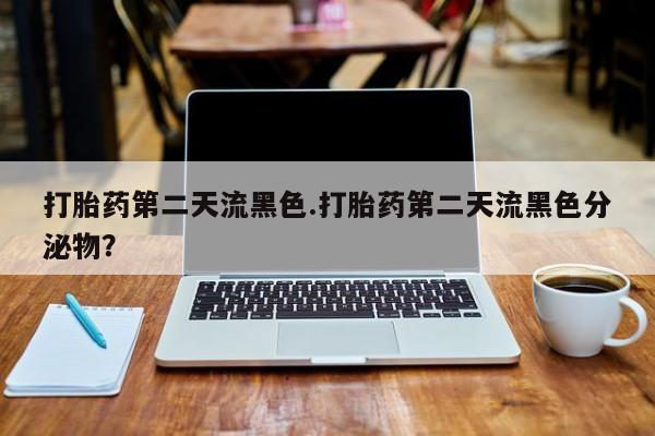 卖正品米非米索购买微信打胎药第二天流黑色.打胎药第二天流黑色分泌物？