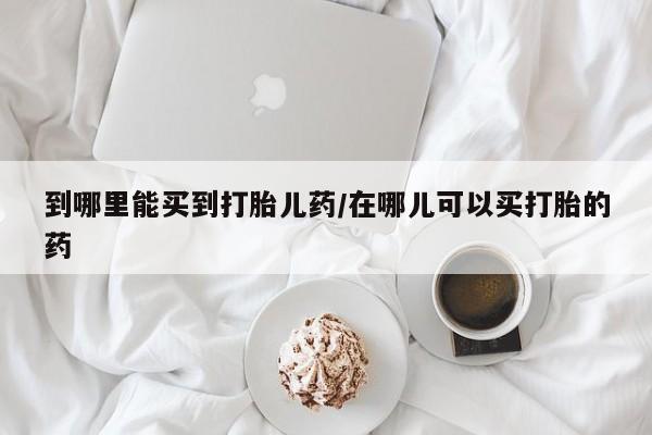 卖正品米非米索购买微信到哪里能买到打胎儿药/在哪儿可以买打胎的药