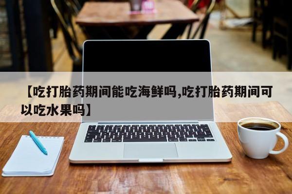 卖正品米非米索购买微信【吃打胎药期间能吃海鲜吗,吃打胎药期间可以吃水果吗】