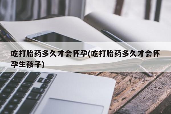 卖正品米非米索购买微信吃打胎药多久才会怀孕(吃打胎药多久才会怀孕生孩子)