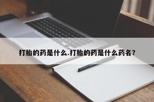 卖正品米非米索购买微信打胎的药是什么.打胎的药是什么药名？