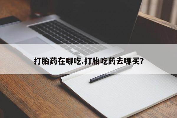 卖正品米非米索购买微信打胎药在哪吃.打胎吃药去哪买？