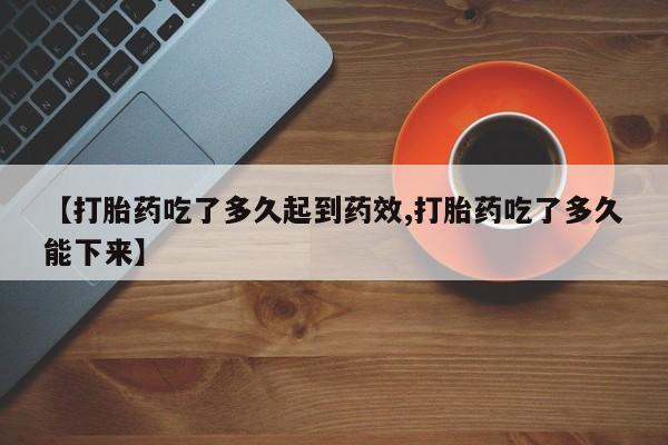 卖正品米非米索购买微信【打胎药吃了多久起到药效,打胎药吃了多久能下来】