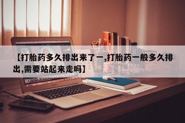 卖正品米非米索购买微信【打胎药多久排出来了一,打胎药一般多久排出,需要站起来走吗】