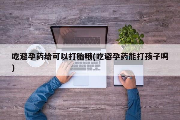 卖正品米非米索购买微信吃避孕药给可以打胎哦(吃避孕药能打孩子吗)