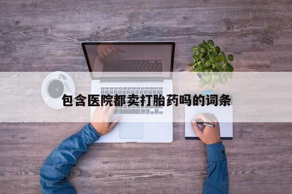 卖正品米非米索购买微信包含医院都卖打胎药吗的词条